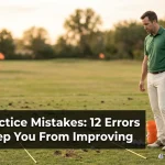 Golf Practice Mistakes: 12 Errors That Keep You From Improving