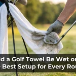 Should a Golf Towel Be Wet or Dry? The Best Setup for Every Round