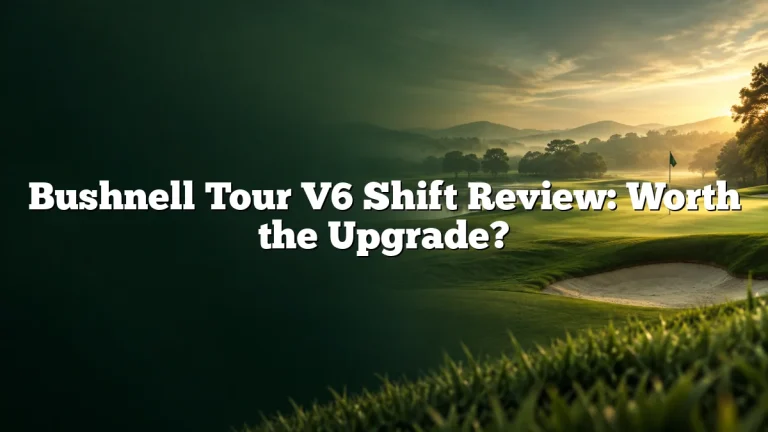 Bushnell Tour V6 Shift Review: Worth the Upgrade?